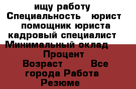 ищу работу › Специальность ­ юрист, помощник юриста,кадровый специалист › Минимальный оклад ­ 18 000 › Процент ­ 20 › Возраст ­ 45 - Все города Работа » Резюме   